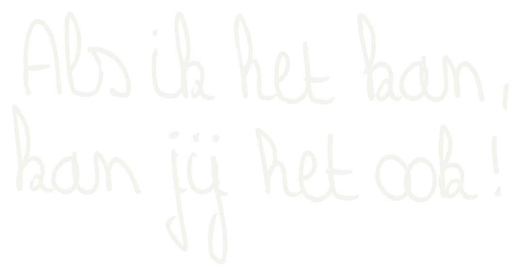 In mijn handschrift: als ik het kan, kan jij het ook!