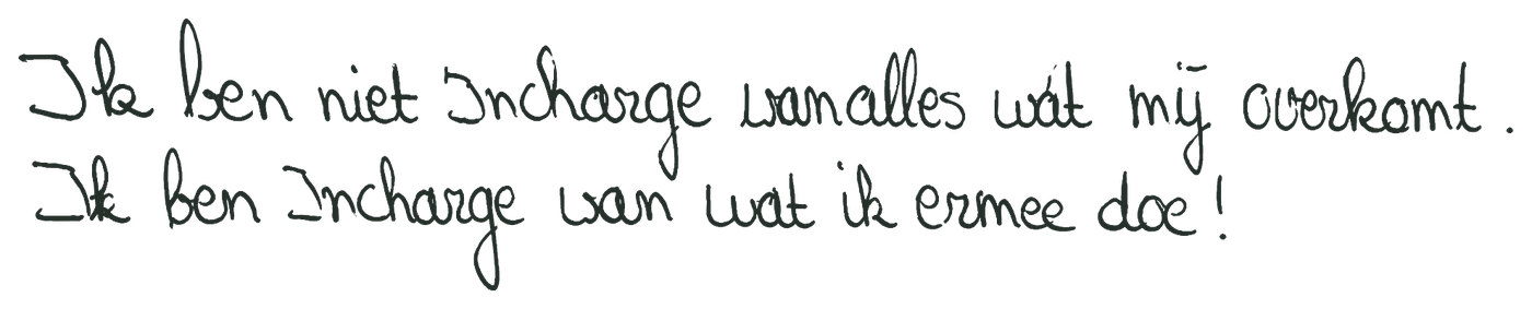 In mijn handschrift: ik ben niet InCharge van alles wat mij overkomt. Ik ben InCharge van wat ik ermee doe!
