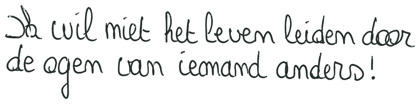 In mijn handschrift: ik wil niet het leven leiden door de ogen van iemand anders!
