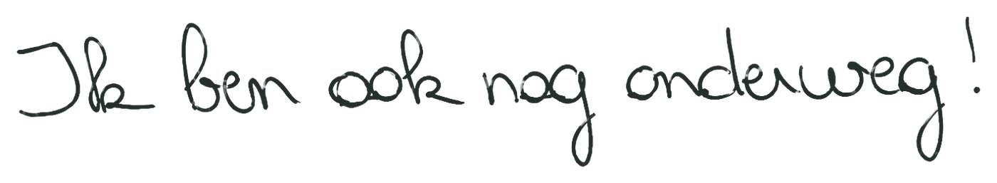In mijn handschrift: ik ben ook nog onderweg!